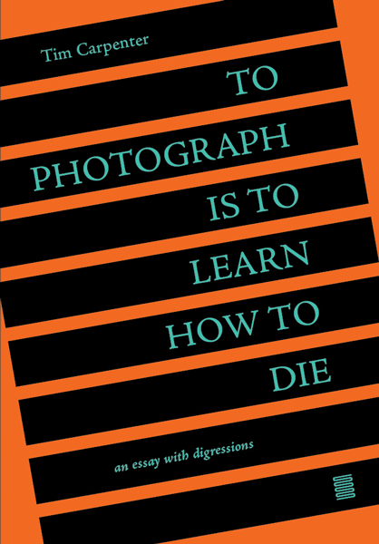To photograph is to learn how to die by Tim Carpenter - Tipi bookshop